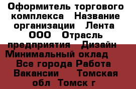 Оформитель торгового комплекса › Название организации ­ Лента, ООО › Отрасль предприятия ­ Дизайн › Минимальный оклад ­ 1 - Все города Работа » Вакансии   . Томская обл.,Томск г.